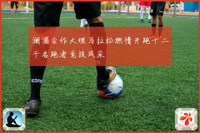 澜湄合作大理马拉松燃情开跑十二千名跑者竞技风采