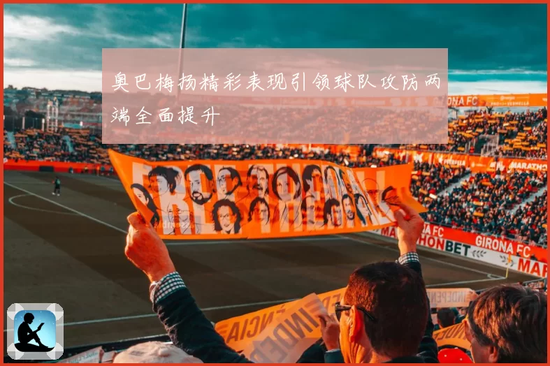 奥巴梅扬精彩表现引领球队攻防两端全面提升
