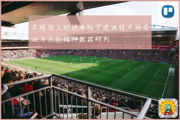 足球场上的拼命防守者坎特中场奇迹与无私精神数据研判