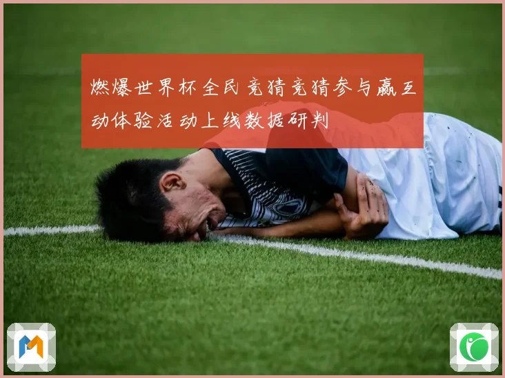 燃爆世界杯全民竞猜竞猜参与赢互动体验活动上线数据研判