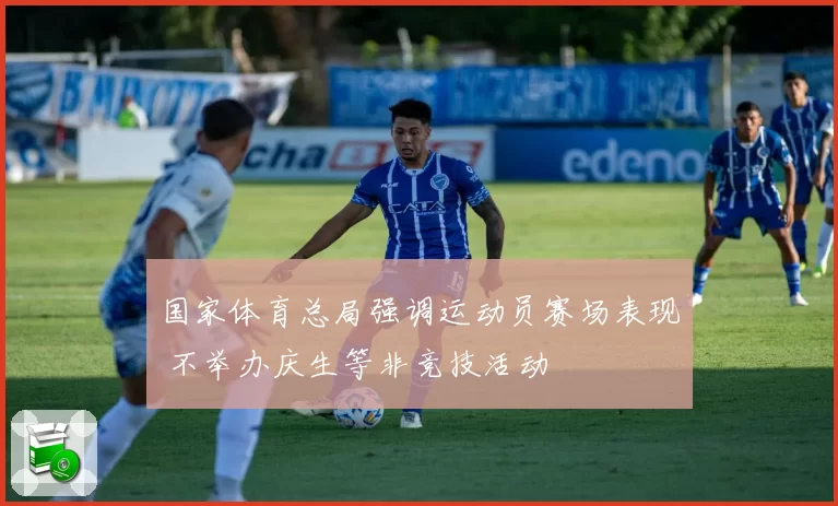 国家体育总局强调运动员赛场表现 不举办庆生等非竞技活动