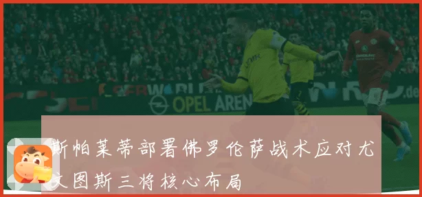 斯帕莱蒂部署佛罗伦萨战术应对尤文图斯三将核心布局