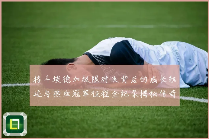 格斗埃德加极限对决背后的成长轨迹与热血冠军征程全纪录揭秘传奇