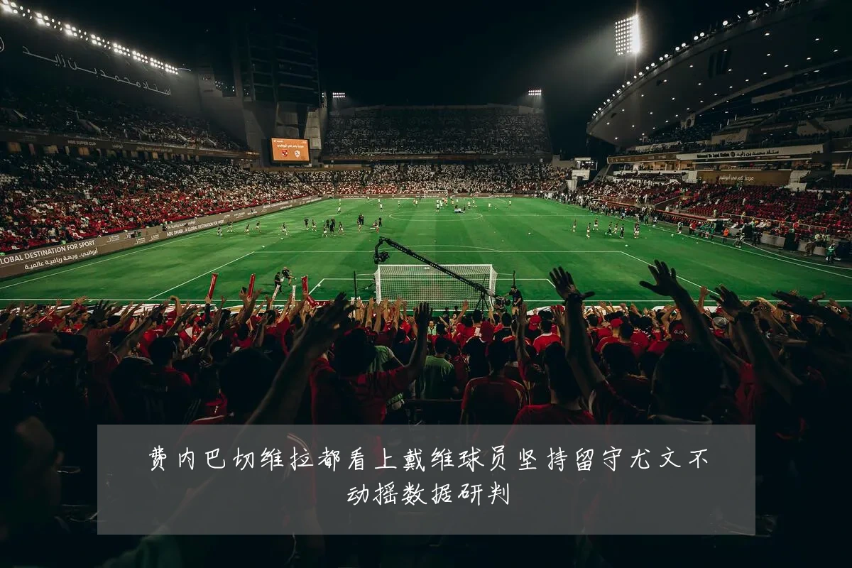 费内巴切维拉都看上戴维球员坚持留守尤文不动摇数据研判