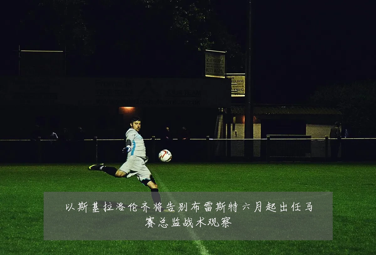 以斯基拉洛伦齐将告别布雷斯特六月起出任马赛总监战术观察