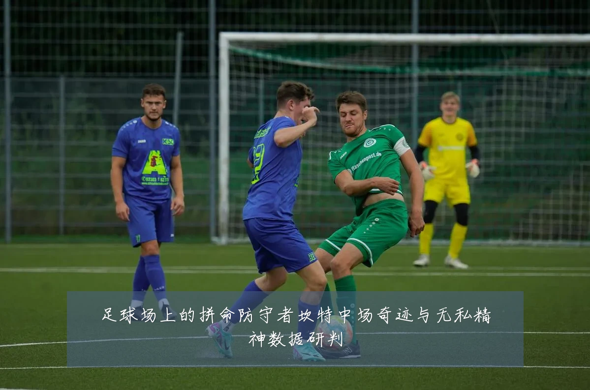 足球场上的拼命防守者坎特中场奇迹与无私精神数据研判